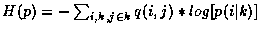 $H(p)=-\sum_{i,k,j\in{k}}{\displaystyle{q(i,j)}*\displaystyle{log\lbrack
p(i\vert k)\rbrack}}$