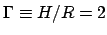 $\Gamma \equiv H/R =2$
