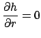 $\displaystyle \frac{\partial h}{\partial r} = 0$