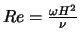 $Re = \frac{\omega H^2}{\nu}$