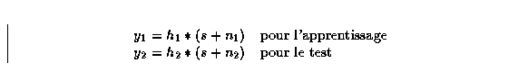 \begin{displaymath}
\begin{array}
{ll}
 y_{1}=h_{1}*(s+n_{1}) & \mbox{\rm pour l...
 ... \\  y_{2}=h_{2}*(s+n_{2}) & \mbox{\rm pour le test}\end{array}\end{displaymath}