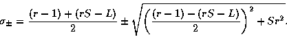 \begin{displaymath}\sigma_{\pm} = {{(r-1) + (rS-L)}\over 2} \pm
\sqrt{\left({{(r-1) - (rS-L)}\over 2}\right)^2 + Sr^2}.
\end{displaymath}